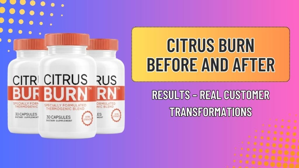 Citrus Burn Before and After Results – Real Customer Transformations