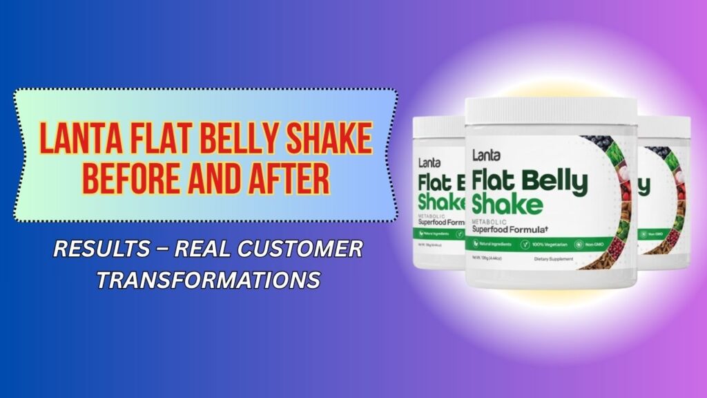 Lanta Flat Belly Shake Before and After Results – Real Customer Transformations