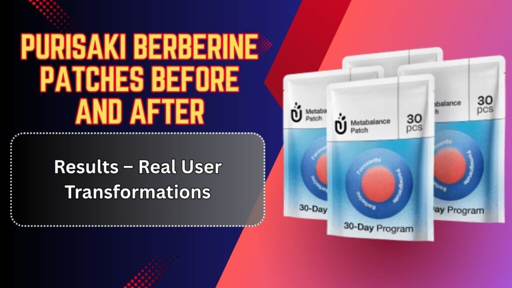 Purisaki Berberine Patches Before and After Results – Real User Transformations